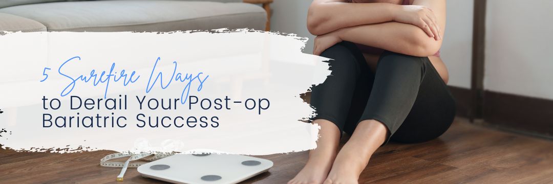 5 Surefire Ways to Derail Your Postop Bariatric Success
